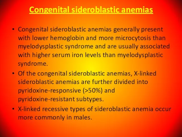 Congenital sideroblastic anemias Congenital sideroblastic anemias generally present with lower hemoglobin and