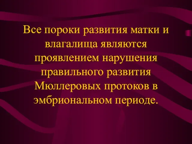 Все пороки развития матки и влагалища являются проявлением нарушения правильного развития Мюллеровых протоков в эмбриональном периоде.