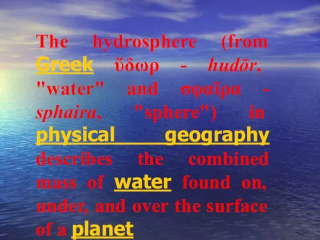 The hydrosphere (from Greek ὕδωρ - hudōr, "water" and σφαῖρα - sphaira,