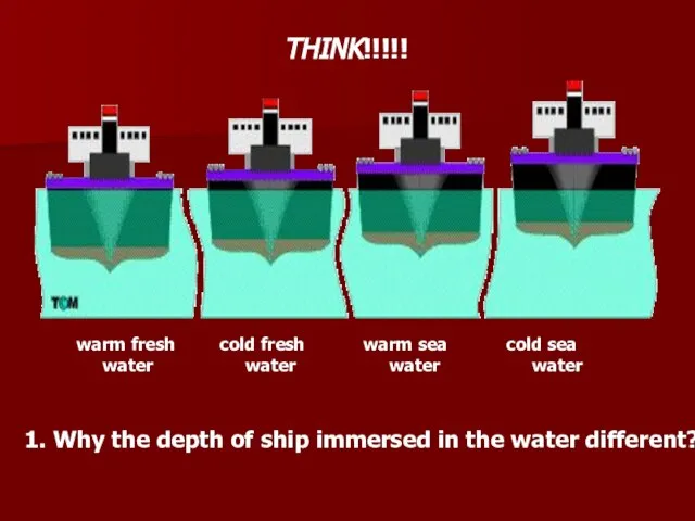 THINK!!!!! 1. Why the depth of ship immersed in the water different?