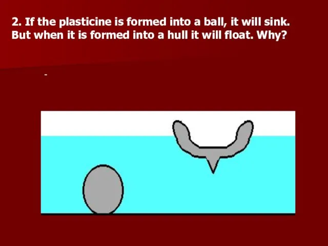 2. If the plasticine is formed into a ball, it will sink.