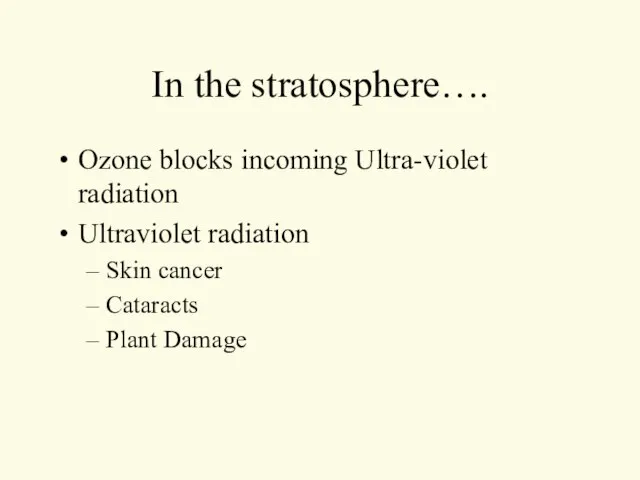 In the stratosphere…. Ozone blocks incoming Ultra-violet radiation Ultraviolet radiation Skin cancer Cataracts Plant Damage