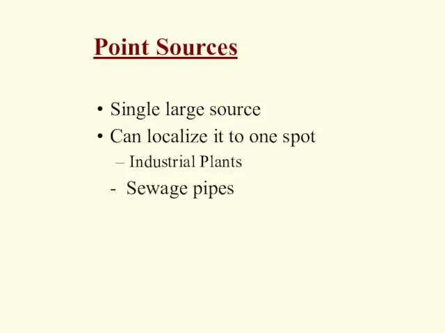 Point Sources Single large source Can localize it to one spot Industrial Plants - Sewage pipes