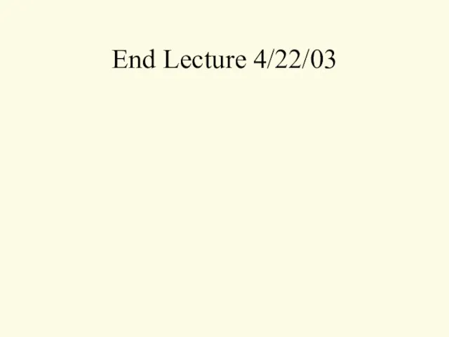 End Lecture 4/22/03