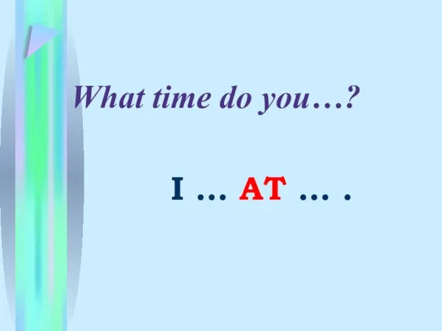 What time do you…? I … AT … .