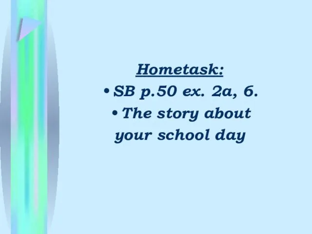 Hometask: SB p.50 ex. 2a, 6. The story about your school day