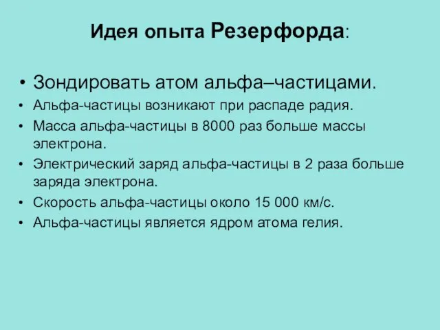 Идея опыта Резерфорда: Зондировать атом альфа–частицами. Альфа-частицы возникают при распаде радия. Масса