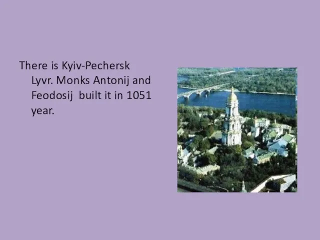 There is Kyiv-Pechersk Lyvr. Monks Antonij and Feodosij built it in 1051 year.