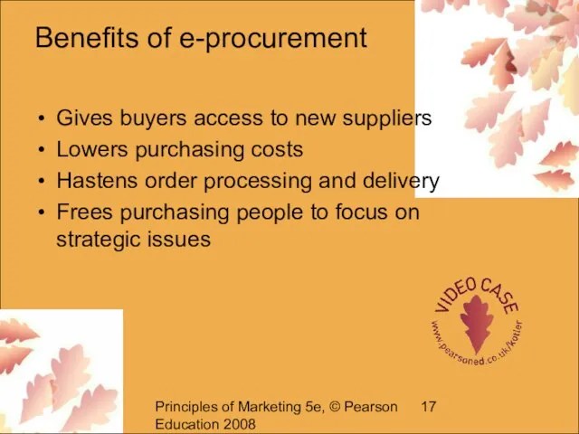 Principles of Marketing 5e, © Pearson Education 2008 Benefits of e-procurement Gives
