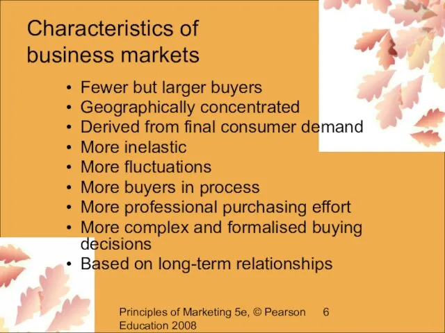 Principles of Marketing 5e, © Pearson Education 2008 Characteristics of business markets