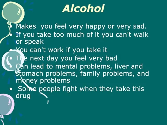 Alcohol Makes you feel very happy or very sad. If you take