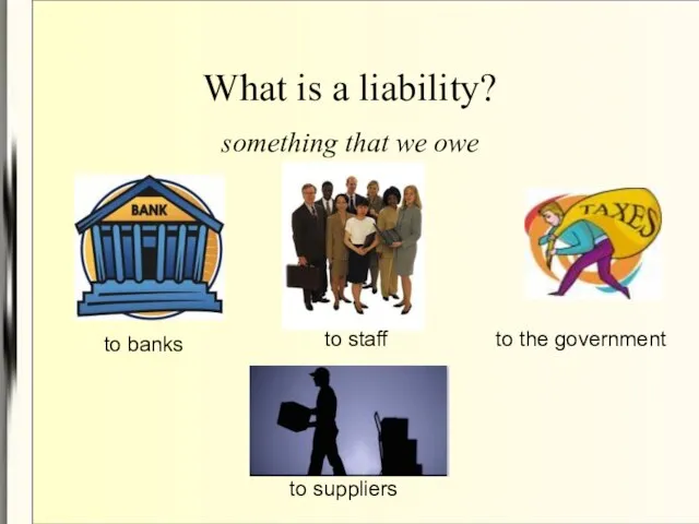 What is a liability? something that we owe to banks to staff