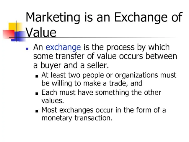 Marketing is an Exchange of Value An exchange is the process by
