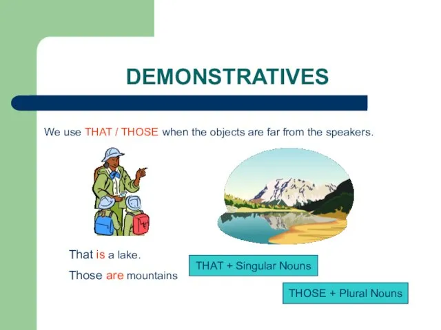 DEMONSTRATIVES We use THAT / THOSE when the objects are far from