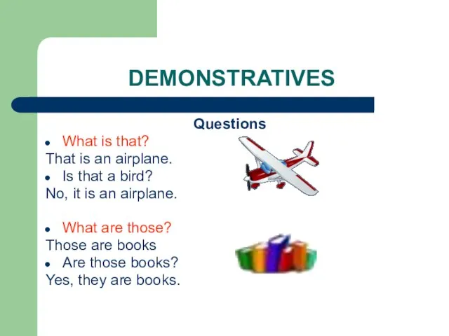 DEMONSTRATIVES Questions What is that? That is an airplane. Is that a