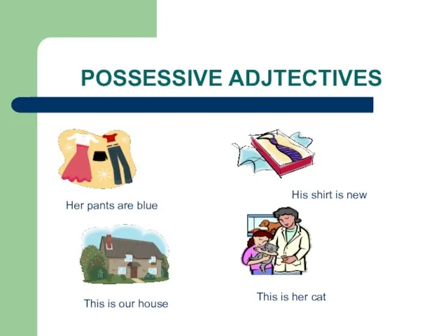 POSSESSIVE ADJTECTIVES This is our house Her pants are blue His shirt