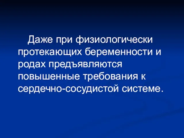 Даже при физиологически протекающих беременности и родах предъявляются повышенные требования к сердечно-сосудистой системе.