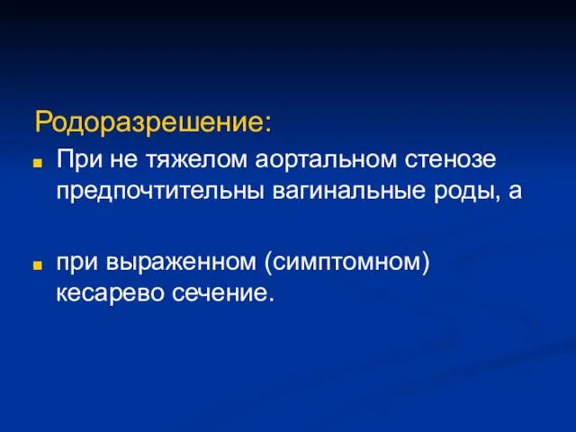 Родоразрешение: При не тяжелом аортальном стенозе предпочтительны вагинальные роды, а при выраженном (симптомном) кесарево сечение.