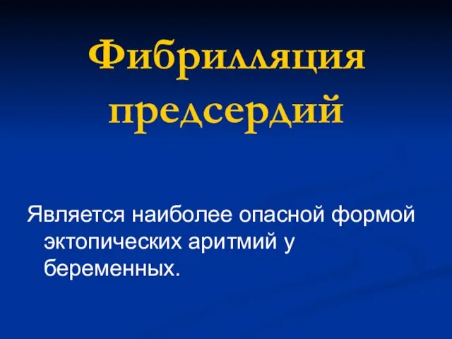 Фибрилляция предсердий Является наиболее опасной формой эктопических аритмий у беременных.