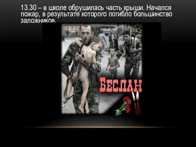 13.30 – в школе обрушилась часть крыши. Начался пожар, в результате которого погибло большинство заложников.