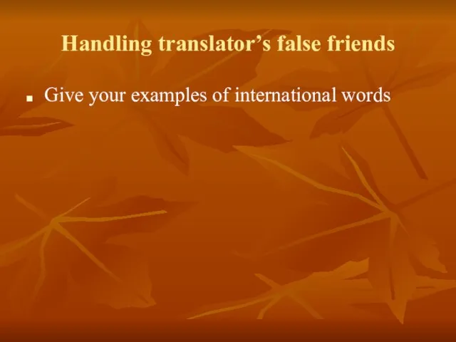 Handling translator’s false friends Give your examples of international words