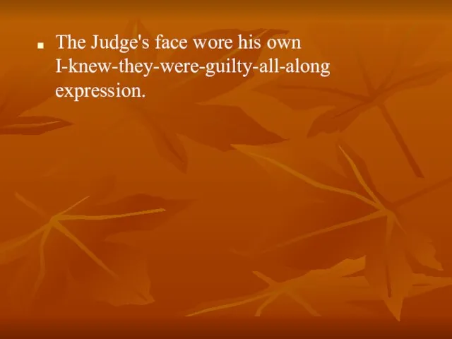 The Judge's face wore his own I-knew-they-were-guilty-all-along expression.