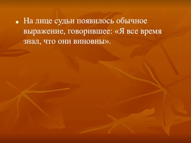 На лице судьи появилось обычное выражение, говорившее: «Я все время знал, что они виновны».