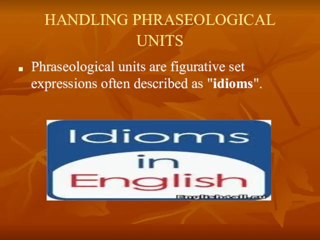 HANDLING PHRASEOLOGICAL UNITS Phraseological units are figurative set expressions often described as "idioms".