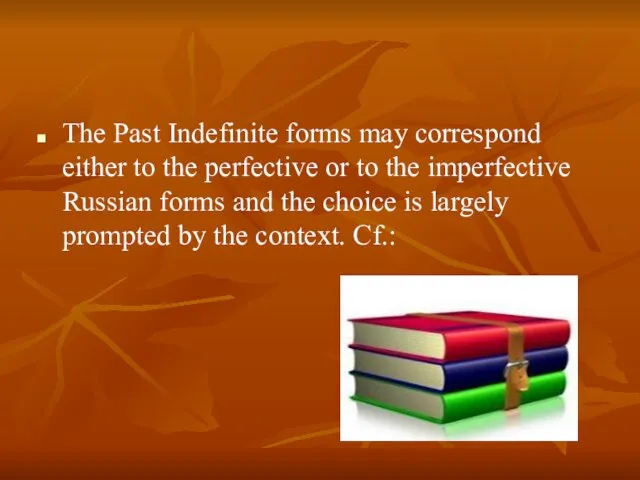 The Past Indefinite forms may correspond either to the perfective or to