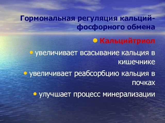 Гормональная регуляция кальций-фосфорного обмена Кальцийтриол увеличивает всасывание кальция в кишечнике увеличивает реабсорбцию