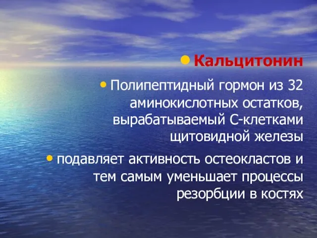 Кальцитонин Полипептидный гормон из 32 аминокислотных остатков, вырабатываемый С-клетками щитовидной железы подавляет