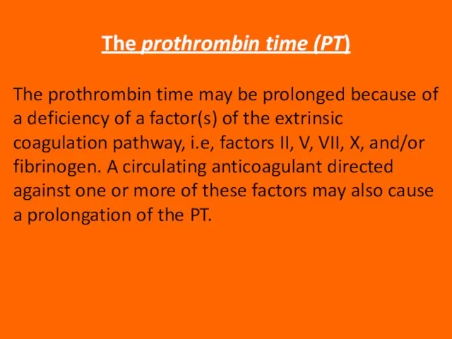 The prothrombin time (PT) The prothrombin time may be prolonged because of