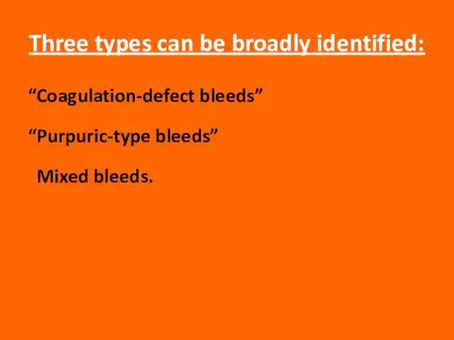 Three types can be broadly identified: “Coagulation-defect bleeds” “Purpuric-type bleeds” Mixed bleeds.