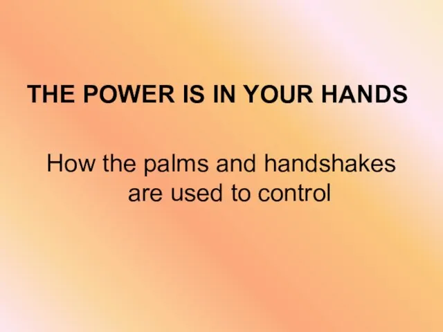 THE POWER IS IN YOUR HANDS How the palms and handshakes are used to control