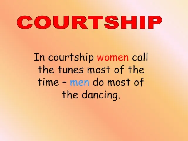 COURTSHIP In courtship women call the tunes most of the time –