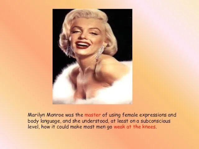 Marilyn Monroe was the master of using female expressions and body language,