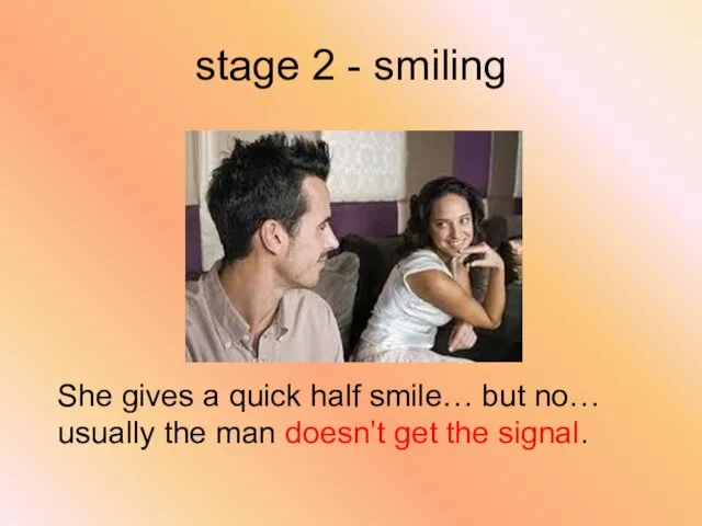 stage 2 - smiling She gives a quick half smile… but no…