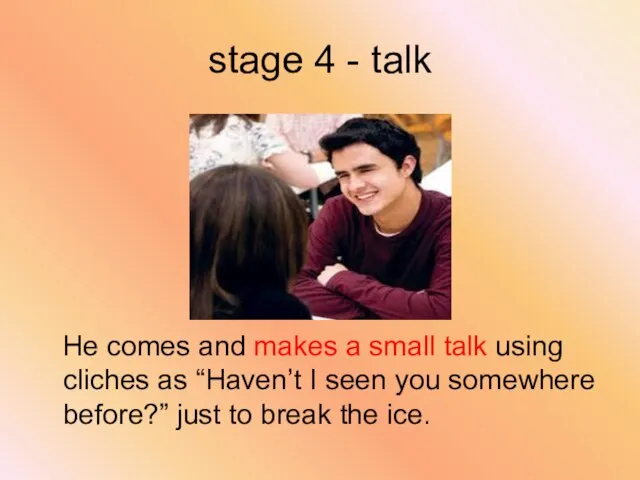 stage 4 - talk He comes and makes a small talk using