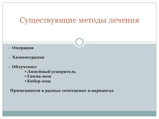 Существующие методы лечения Операция Химиотерапия Облучение: Линейный ускоритель Гамма-нож Кибер-нож Применяются в разных сочетаниях и вариантах