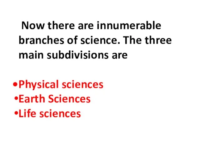 Now there are innumerable branches of science. The three main subdivisions are