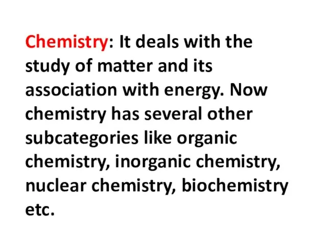 Chemistry: It deals with the study of matter and its association with