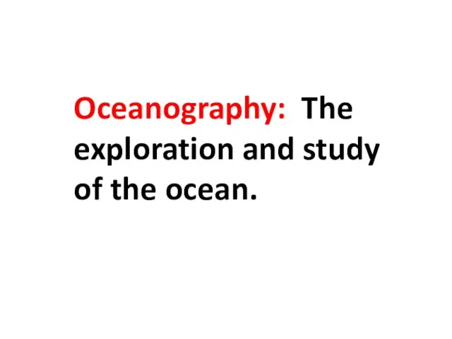 Oceanography: The exploration and study of the ocean.