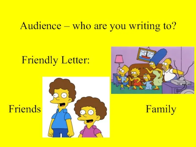 Audience – who are you writing to? Friendly Letter: Family Friends