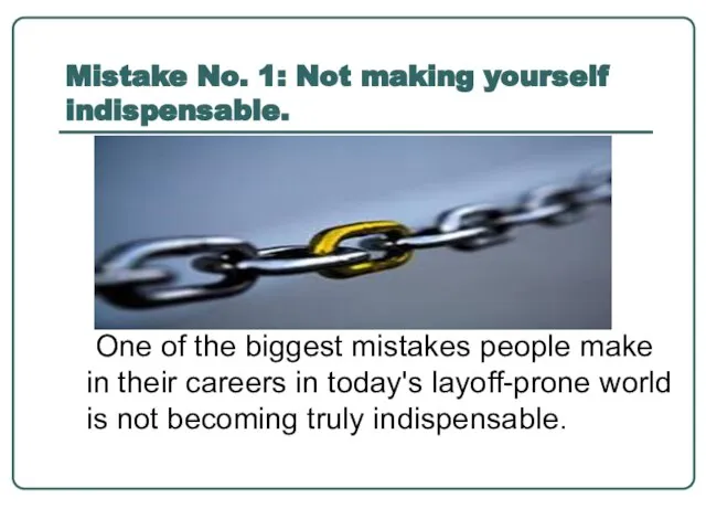 Mistake No. 1: Not making yourself indispensable. One of the biggest mistakes