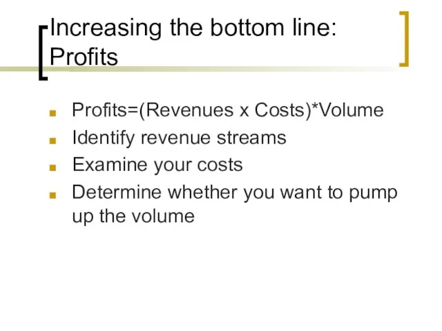 Increasing the bottom line: Profits Profits=(Revenues x Costs)*Volume Identify revenue streams Examine