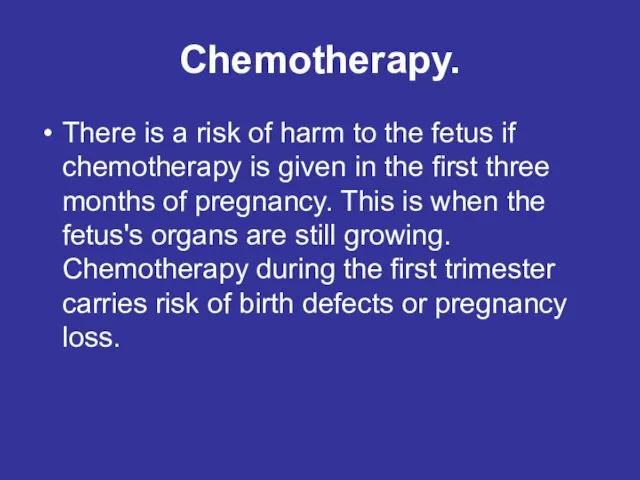 Chemotherapy. There is a risk of harm to the fetus if chemotherapy