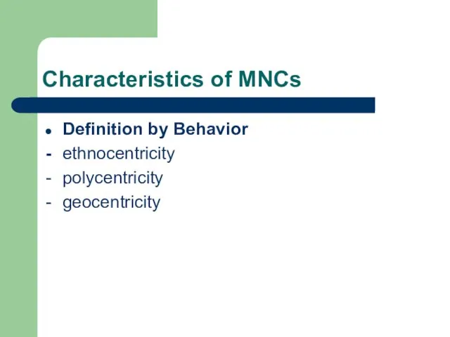 Characteristics of MNCs Definition by Behavior - ethnocentricity - polycentricity - geocentricity