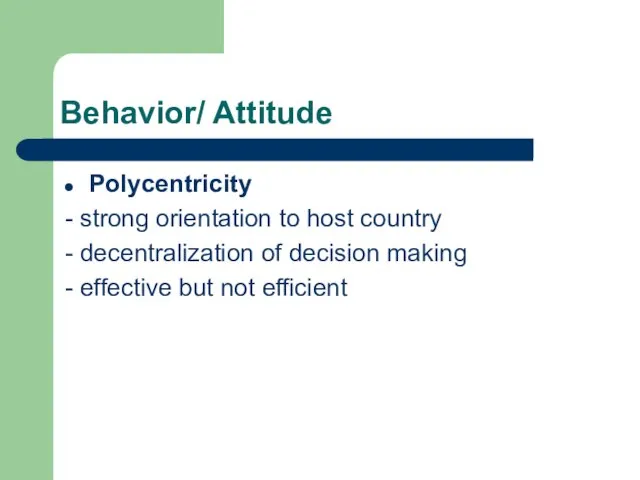 Behavior/ Attitude Polycentricity - strong orientation to host country - decentralization of