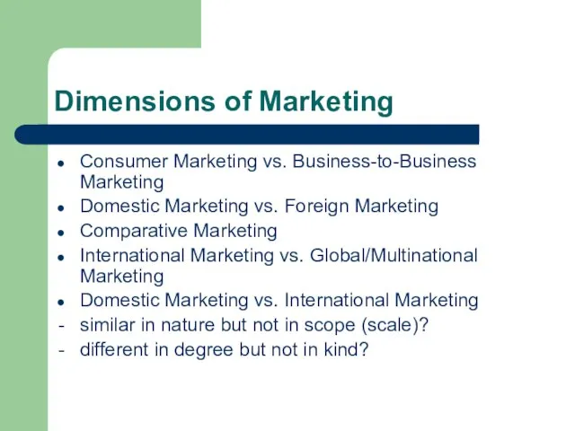 Dimensions of Marketing Consumer Marketing vs. Business-to-Business Marketing Domestic Marketing vs. Foreign