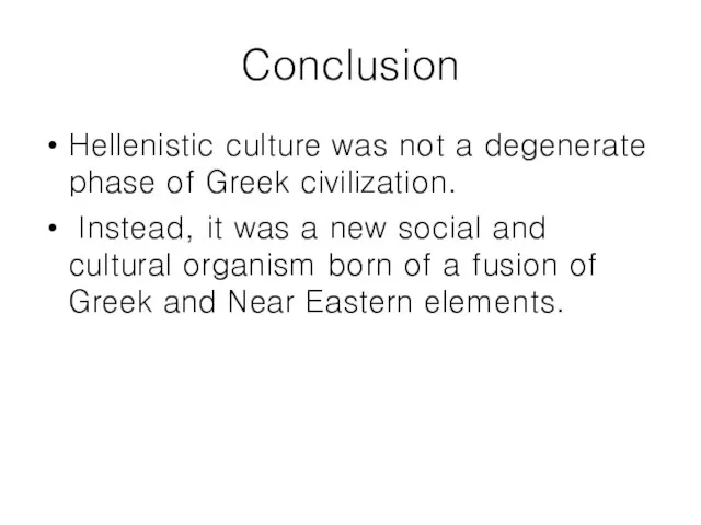 Conclusion Hellenistic culture was not a degenerate phase of Greek civilization. Instead,